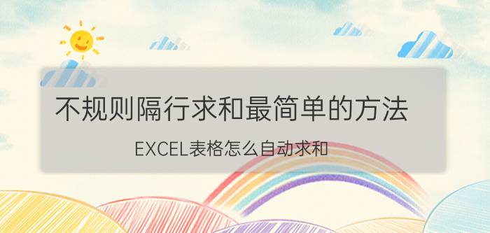 不规则隔行求和最简单的方法 EXCEL表格怎么自动求和？